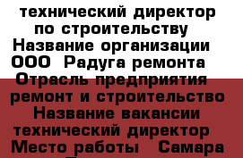 технический директор по строительству › Название организации ­ ООО “Радуга ремонта“ › Отрасль предприятия ­ ремонт и строительство › Название вакансии ­ технический директор › Место работы ­ Самара › Подчинение ­ Генеральному директору › Минимальный оклад ­ 35 000 › Возраст от ­ 25 - Самарская обл., Самара г. Работа » Вакансии   . Самарская обл.,Самара г.